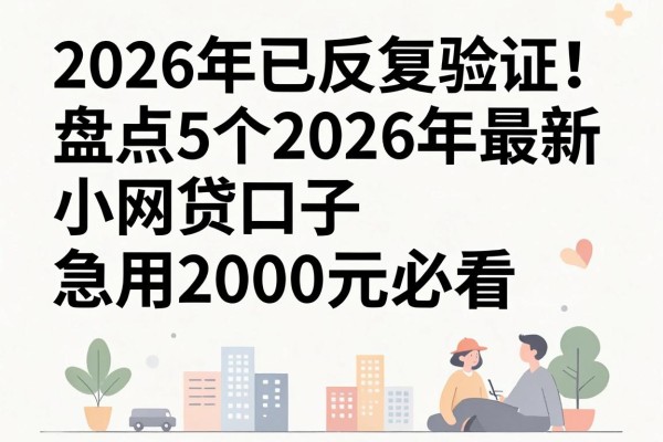 2026年已反复验证！盘点5个2026年最新小网贷口子，急用2000元必看