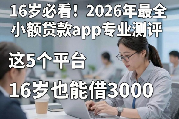 16岁必看！2026年最全小额贷款app专业测评，这5个平台16岁也能借3000