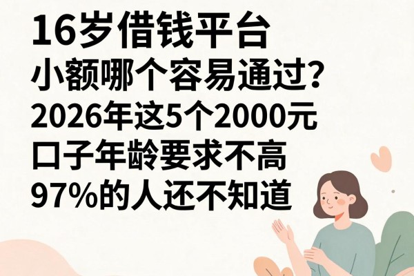 16岁借钱平台小额哪个容易通过?2026年这5个2000元口子年龄要求不高,97%的人还不知道