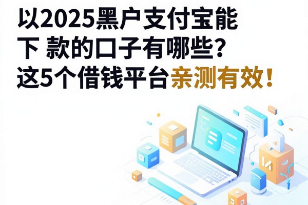 2025黑户支付宝能下款的口子有哪些？这5个借钱平台亲测有效！