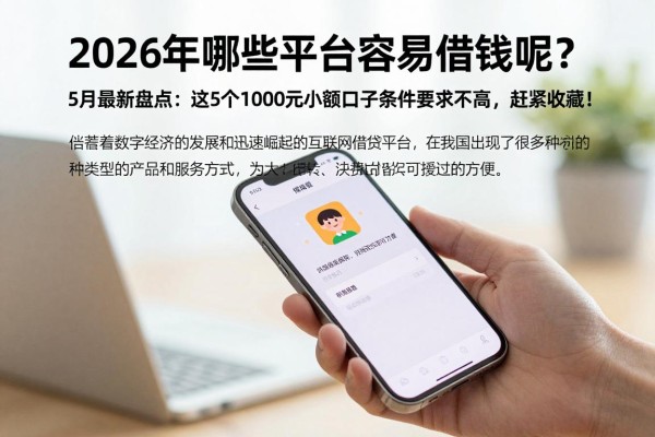 2026年哪些平台容易借钱呢?5月最新盘点:这5个1000元小额口子条件要求不高,赶紧收藏!