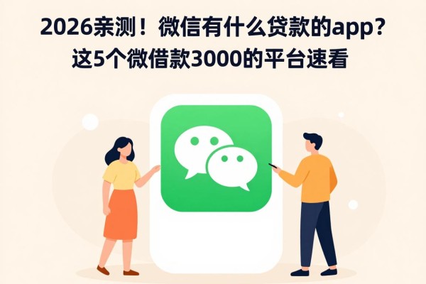 2026亲测！微信有什么贷款的app？这5个微信借款3000的平台速看