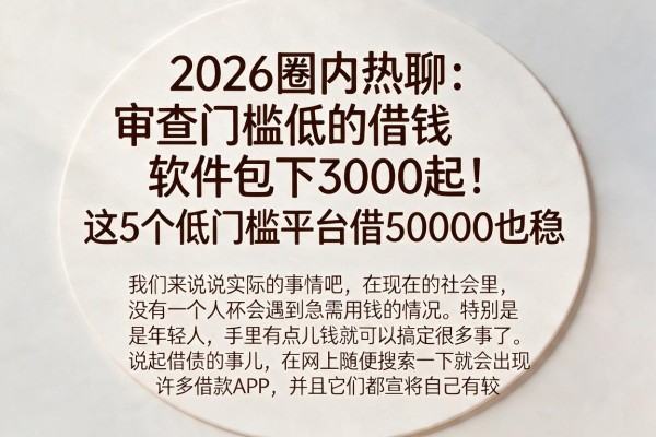 2026圈内热聊：审查门槛低的借钱软件包下3000起！这5个低门槛平台借50000也稳