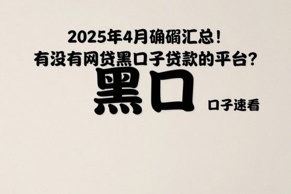 2025年4月确凿汇总!有没有网贷黑口子贷款的平台?这几个最容易通过的口子速看