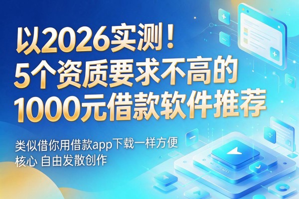 2026实测!5个资质要求不高的1000元借款软件推荐,类似借你用借款app下载一样方便