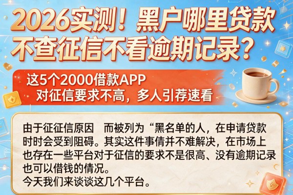 2026实测！黑户哪里贷款不查征信不看逾期记录？这5个2000借款APP对征信要求不高，多人引荐速看