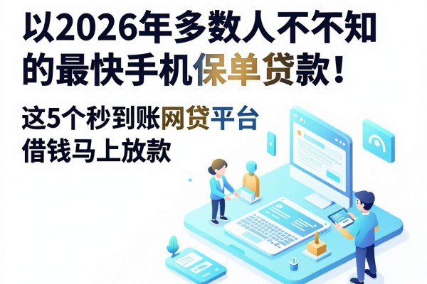2026年多数人不知道的最快手机保单贷款！这5个秒到账网贷平台借钱马上放款