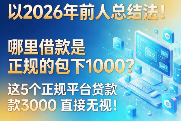 2026年前人总结法！哪里借款是正规的包下1000？这5个正规平台贷款3000直接无视！