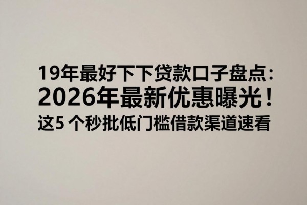 19年最好下的贷款口子盘点:2026年最新优惠曝光!这5个秒批低门槛借款渠道速看