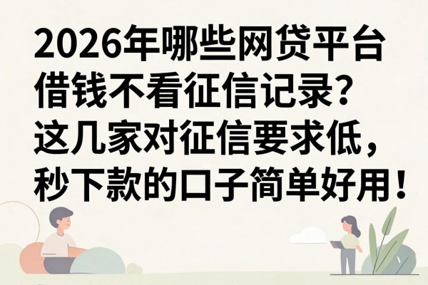 2026年哪些网贷平台借钱不看征信记录？这几家对征信要求低、秒下款的口子简单好用！
