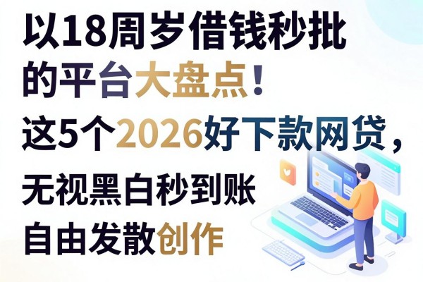 18周岁借钱秒批的平台大盘点！这5个2026好下款网贷，无视黑白秒到账