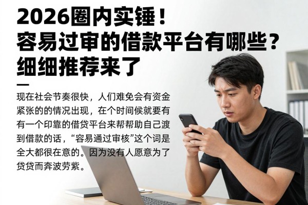 2026圈内实锤!容易过审的借款平台有哪些?细致推荐来了!