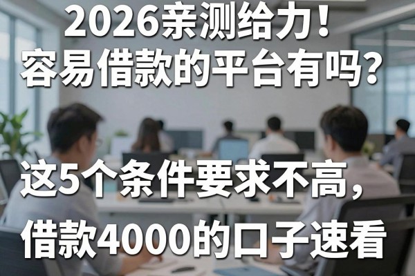 2026亲测给力！容易借款的平台有吗？这5个条件要求不高、借款4000的口子速看