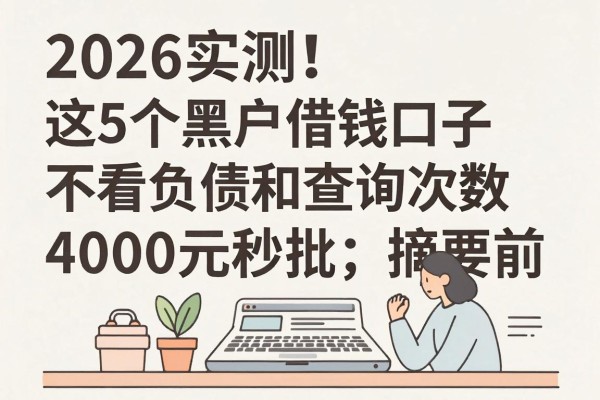 2026实测!这5个黑户借钱口子不看负债和查询次数,4000元秒批