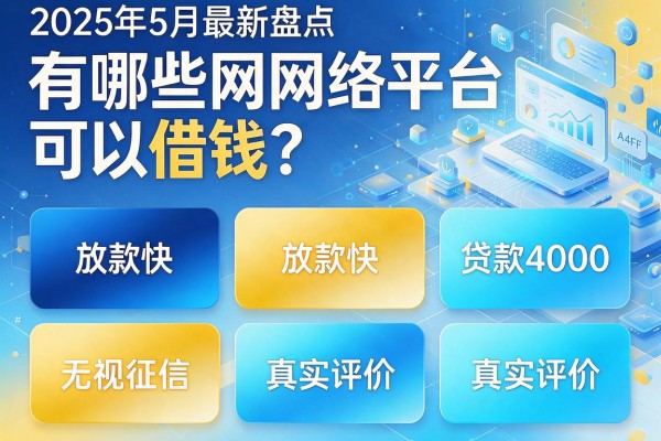 2025年5月最新盘点：有哪些网络平台可以借钱？这五个放款快、贷款4000无视征信的APP真实评价