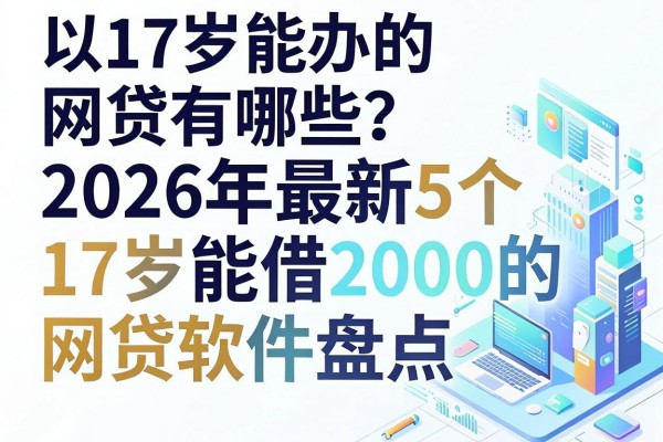 17岁能办的网贷有哪些?2026年最新5个17岁能借2000的网贷软件盘点