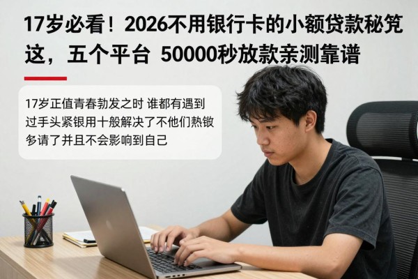 17岁必看!2026不用银行卡的小额贷款速贷秘笈,这五个平台50000秒放款亲测靠谱