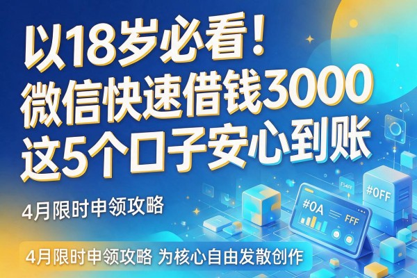 18岁必看！微信快速借钱3000这5个口子安心到账，4月限时申领攻略