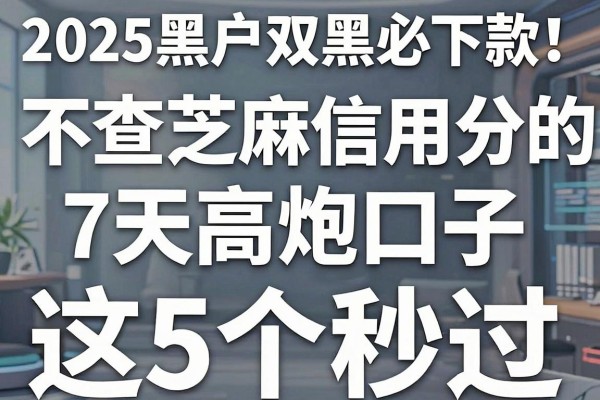2025黑户双黑必下款！不查芝麻信用分的7天高炮口子，这5个秒过！