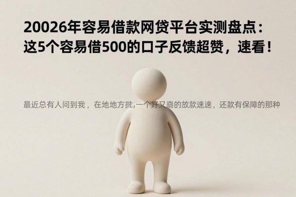 2026年容易借款网贷平台实测盘点：这5个容易借500的口子反馈超赞，速看！