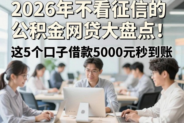 2026年不看征信的公积金网贷大盘点！这5个口子借款5000元秒到账，征信要求超低