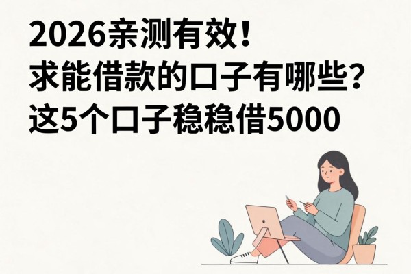 2026亲测有效!求能借款的口子有哪些?这5个口子稳稳借5000