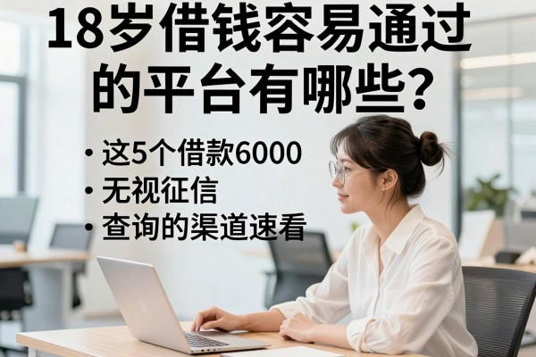 18岁借钱容易通过的平台有哪些?这5个借款6000无视征信查询的渠道速看