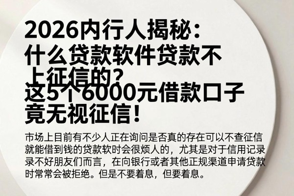 2026内行人揭秘:什么贷款软件贷款不上征信的?这5个6000元借款口子竟无视征信!