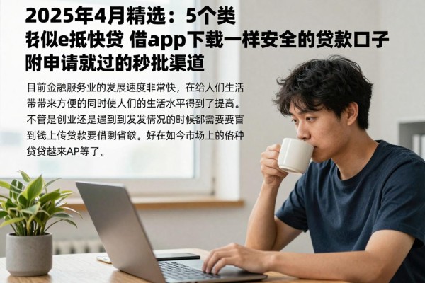2025年4月精选:5个类似e抵快贷借款app下载一样安全的贷款口子,附申请就过的秒批渠道