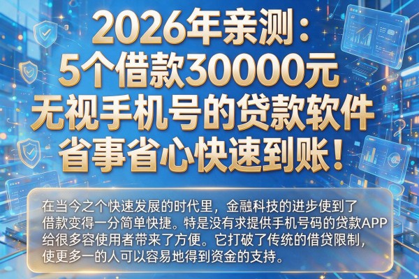 2026年亲测：5个借款30000元无视手机号的贷款软件，省事省心快速到账！