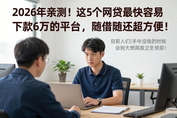 2026年亲测!这5个网贷最快最容易下款6万的平台,随借随还超方便!