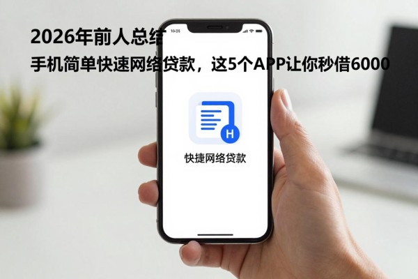 2026年前人总结!手机简单快速网络贷款,这5个APP让你秒借6000