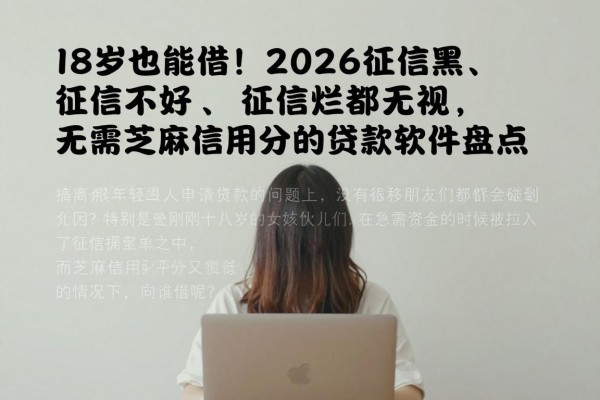 18岁也能借!2026征信黑、征信不好、征信烂都无视,无需芝麻信用分的贷款软件盘点