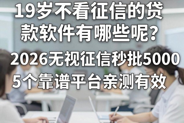 19岁不看征信的贷款软件有哪些呢?2026无视征信秒批5000的5个靠谱平台亲测有效