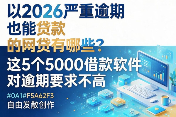 2026严重逾期也能贷款的网贷有哪些？这5个5000借款软件对逾期要求不高