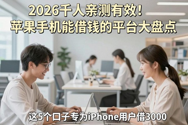 2026千人亲测有效！苹果手机能借钱的平台大盘点，这5个口子专为iPhone用户借3000