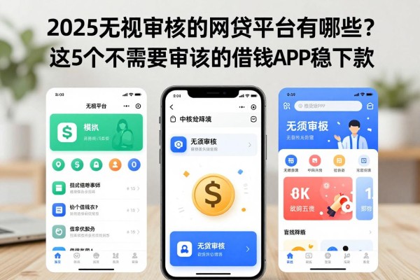 2025无视审核的网贷平台有哪些？这5个不需要审核的借钱APP稳下款