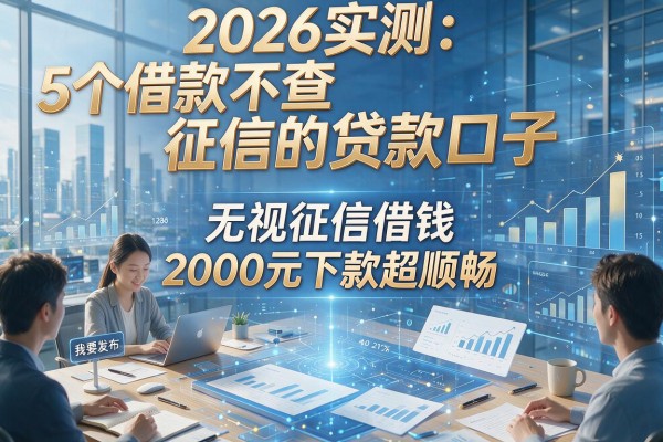 2026实测：5个借款不查征信的贷款口子，无视征信借钱2000元下款超顺畅！