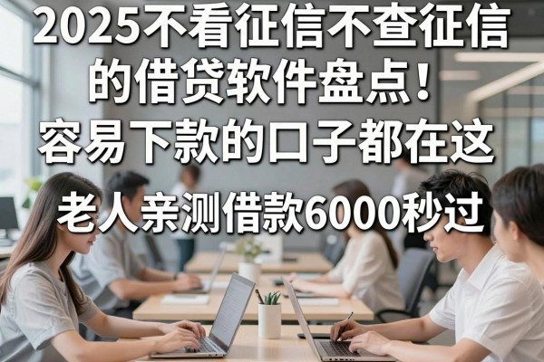 2025不看征信不查征信的借贷软件盘点!容易下款的口子都在这,老人亲测借款6000秒过!