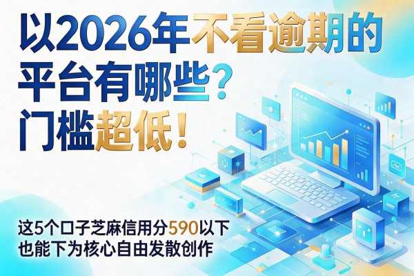 2026年不看逾期的平台有哪些？门槛超低！这5个口子芝麻信用分590以下也能下