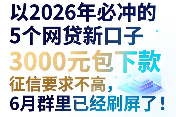 2026年必冲的5个网贷新口子,3000元包下款、征信要求不高,6月群里已经刷屏了!