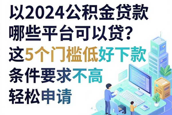 2024公积金贷款哪些平台可以贷？这5个门槛低好下款，条件要求不高轻松申请