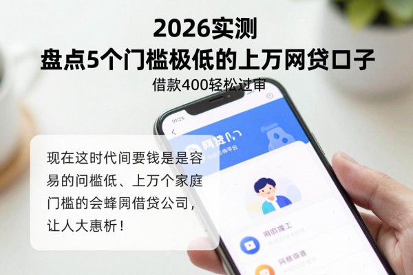 2026实测！盘点5个门槛极低的上万网贷口子，借款4000轻松过审