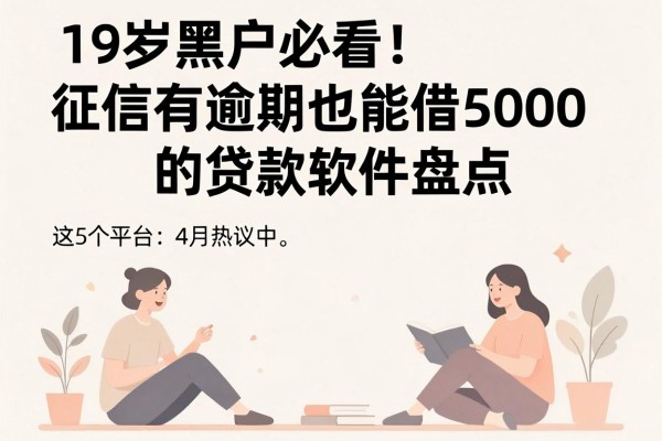 19岁黑户必看!征信有逾期也能借5000的贷款软件盘点,这5个平台4月热议中