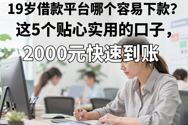 19岁借款平台哪个容易下款?这5个贴心实用的口子,2000元快速到账!