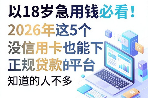 18岁急用钱必看!2026年这5个没信用卡也能下的正规贷款平台,知道的人不多