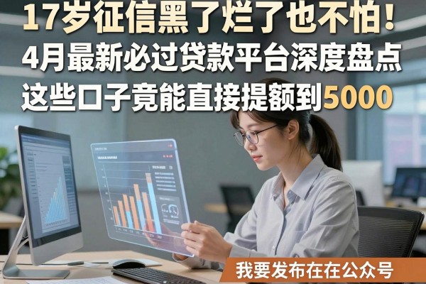 17岁征信黑了烂了也不怕!4月最新必过贷款平台深度盘点,这些口子竟能直接提额到5000!
