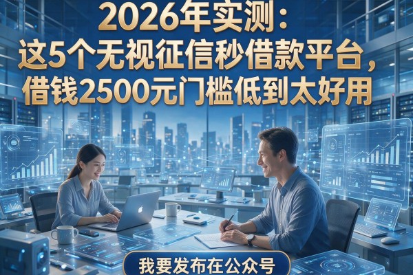 2026年实测：这5个无视征信秒借款平台，借钱2500元门槛低到太好用！