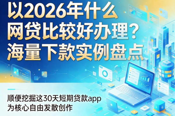 2026年什么网贷比较好办理？海量下款实例盘点，顺便挖掘这30天短期贷款app