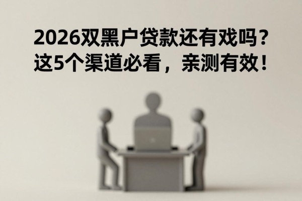 2026双黑户贷款还有戏吗?这5个渠道必看,亲测有效!